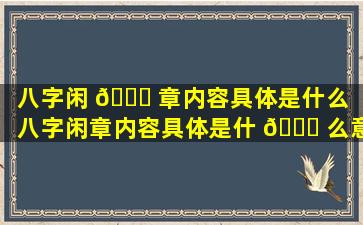 八字闲 🐋 章内容具体是什么（八字闲章内容具体是什 🐘 么意思）